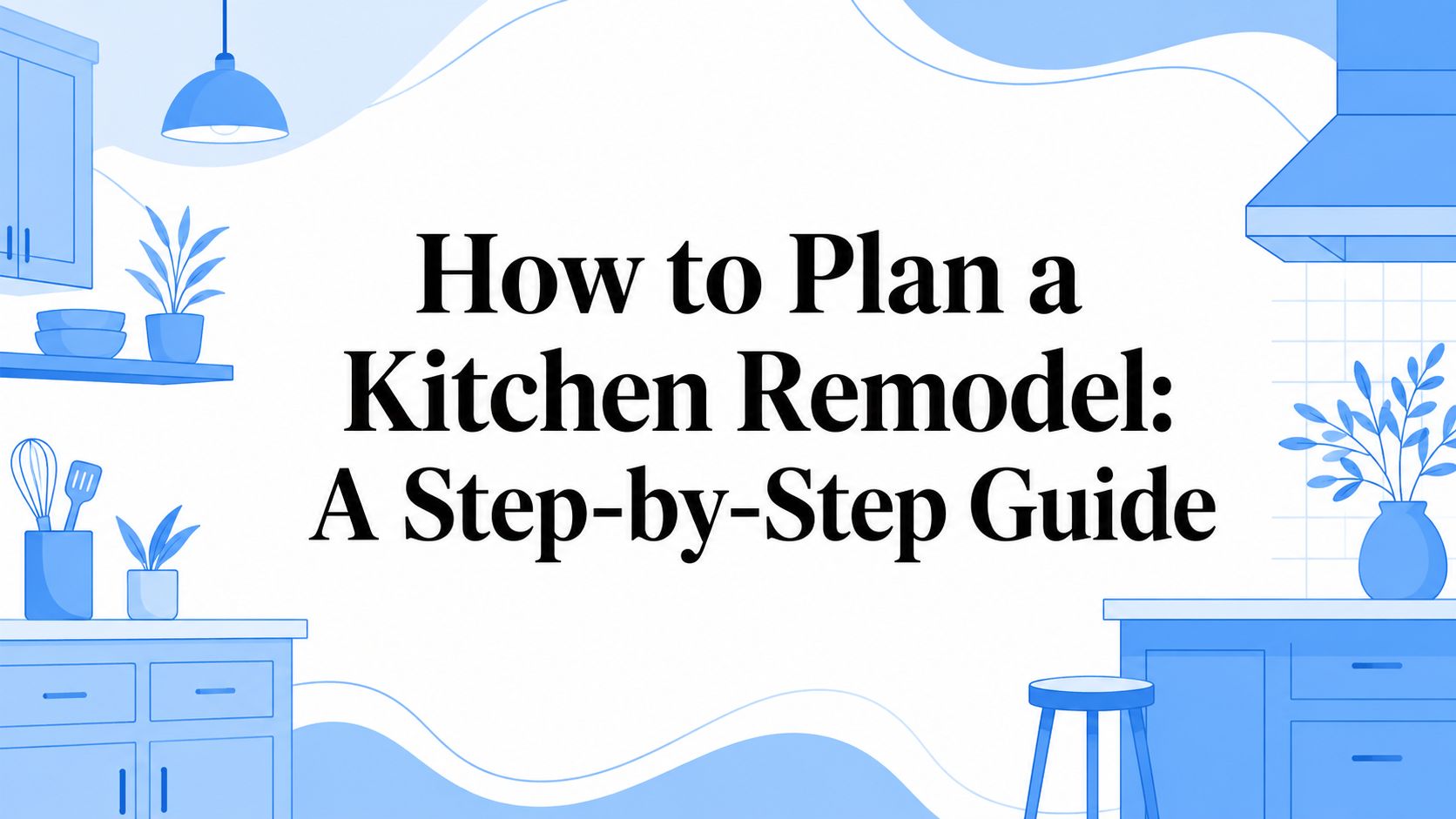 How to Plan a Kitchen Remodel: A Step-by-Step Guide